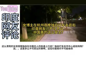 女博主在杭州夜晚独自打车去逛街，印度网友：中国真的这么安全？