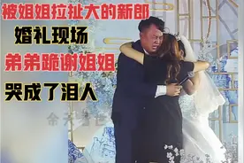 被姐姐拉扯大的新郎，婚礼现场弟弟跪谢姐姐，哭成了泪人！感动！视频封面