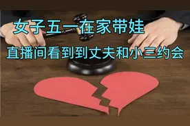 女子五一在家带娃，直播间刷到丈夫和小三约会，"不是剧本"视频封面