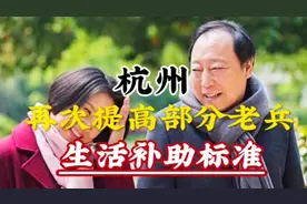 杭州再次提标部分退役军人和优抚对象补助标准，看后很羡慕他们视频封面