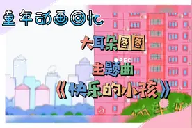 童年最喜欢的小孩大耳朵图图主题曲《快乐的小孩》
