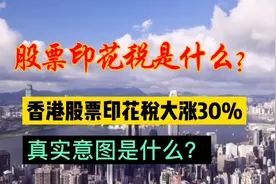 股票印花税是什么？香港股票印花税大涨30%，真实意图是什么？视频封面