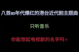 八首80年代爆红的港台剧主题曲，只听音乐你能想起电视剧的名字吗