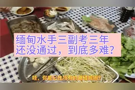 缅甸水手三副考三年还没通过，到底多难？看他怎么吐槽！
