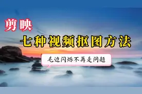剪映七种视频抠图方法 彻底解决抠图不干净毛边闪烁等问题