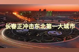 大洗牌！长春超越沈阳、哈尔滨，正向东北第一城加速冲刺！