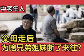 父母走后，为什么很多兄弟姐妹之间断了来往？看完受益匪浅！视频封面