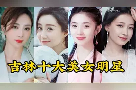 吉林十大美女明星，个个美如天仙，美女主持人李思思仅排第四