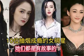 10位抽烟成瘾的女明星，李宇春大众化，李小冉，抽啥！网友想不到