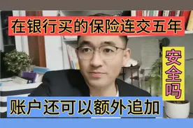 在银行买的保险连交五年，账户还可以额外追加，安全吗？视频封面
