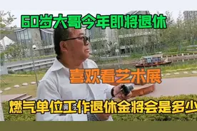 上海燃气单位工作的大哥喜欢看展，即将退休，退休金大概能拿多少视频封面