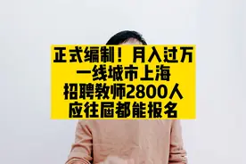 正式编制！月入过万，一线城市上海招聘教师2800人，应往届都能报视频封面