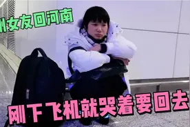 贵州女友跟小伙回家，刚下飞机就不走了还哭着要回去，到底咋回事