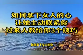 如何拿下女人的心，让她主动联系你，过来人教给你三个技巧！视频封面