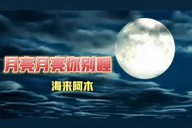 海来阿木原唱《月亮月亮你别睡》，人生不过梦一场，是非皆过往。
