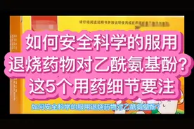 如何安全科学的服用退烧药物对乙酰氨基酚？这5个用药细节要注视频封面
