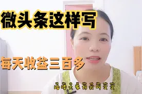 新手微头条这样写，每天也可以300+.今天带大家操作一遍，看好了视频封面