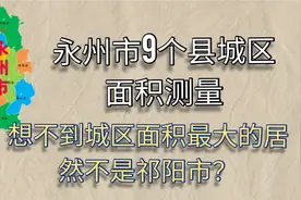 永州市9个县城区面积测量，祁阳并非最大。视频封面