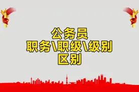 公务员的职务、职级、级别具体是怎么区分的，今天让你一次搞明白视频封面