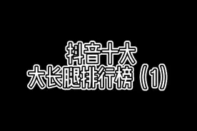 抖音十大大长腿排行榜视频封面