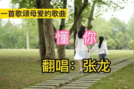 张龙翻唱一首歌颂母爱的歌曲《懂你》，旋律优美，歌词感人至深视频封面