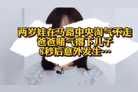 两岁娃在马路中央淘气不走，爸爸赌气撂下儿子意外发生……视频封面