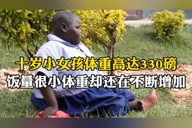 年仅十岁的非洲小女孩体重高达330磅！可她胃口却很小，怎么回事视频封面