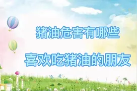 猪油危害有哪些，喜欢吃猪油的朋友，建议了解视频封面