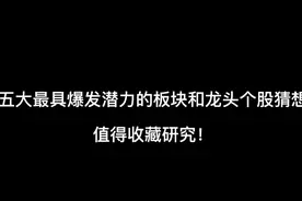 五大最具爆发潜力的板块和龙头个股猜想，值得收藏研究！视频封面