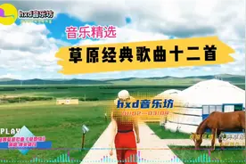 草原经典歌曲十二首精选/音乐与美丽的大草原/@hxd音乐坊