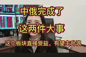 中俄完成了这两件大事，这个板块直接受益，有望主升浪！视频封面