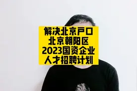解决北京户口，北京朝阳区2023国资企业人才招聘计划视频封面
