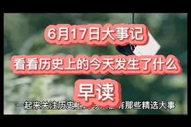 2021年6月17日大事记，看看历史上的今天都有那些精选大事。