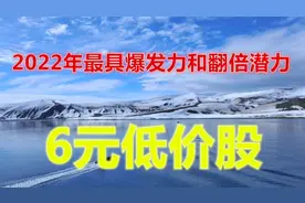 A股：2022年最具爆发力和翻倍潜力的6元低价股，分享给有缘人！视频封面