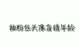 抽粉丝头像盲猜年龄，火了会出下一期