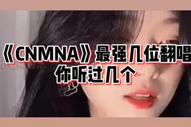 音乐《CNMNA》各大网红翻唱版，你最喜欢谁？