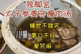 😋儿童成长汤：独脚金太子参麦冬瘦肉汤、健脾消食、睡觉不踏实