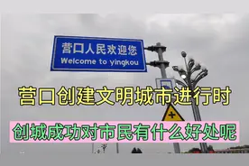 营口创建文明城市进行时，创城成功对市民有什么好处呢视频封面