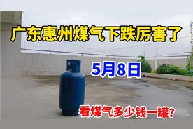 广东惠州煤气下跌厉害了！看5月8日煤气多少钱一罐？这价格便宜吗视频封面