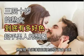 三四十岁的熟女，到底有多好色，超乎男人的想象视频封面