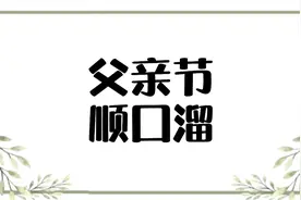 父亲节顺口溜，这些话一定要讲给自己的父亲听！祝所有父亲节快乐