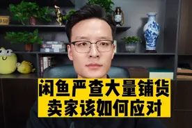 闲鱼最近严查大量铺货，大批卖家被影响，专业运营分享应对方案！