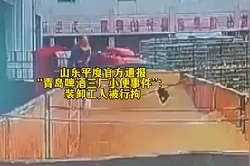 山东平度官方通报“青岛啤酒三厂小便事件”：装卸工人被行拘视频封面