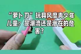 “萝卜刀”玩具风靡青少年儿童：是潮流还是潜在的危害？