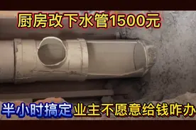 厨房改下水管1500元，被我半小时搞定，业主后悔了不愿意给钱咋办视频封面