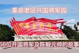 革命老区兴国将军园56位兴国籍开国将军及陈毅元帅的故事