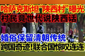 跨国奇迹！哈萨克斯坦“陕西村”曝光，村民竟世代说陕西话，婚俗视频封面