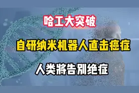哈工大突破,自研纳米机器人直击癌症 人类将告别绝症