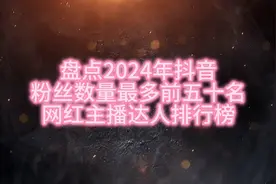 盘点2024年抖音粉丝数量最多前五十名、网红主播达人排行榜单最新视频封面