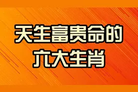 天生富贵命的六大生肖，来看看有你的吗视频封面